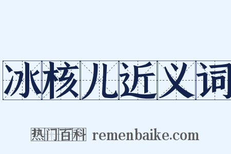 冰核儿近义词是什么意思的图片